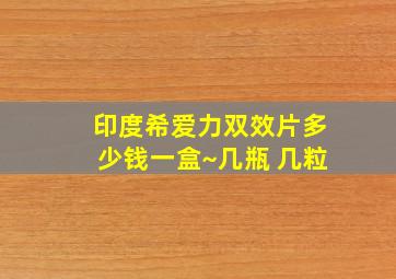 印度希爱力双效片多少钱一盒~几瓶 几粒